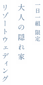 “ 一日一組限定 ”大人の隠れ家リゾートウェディング